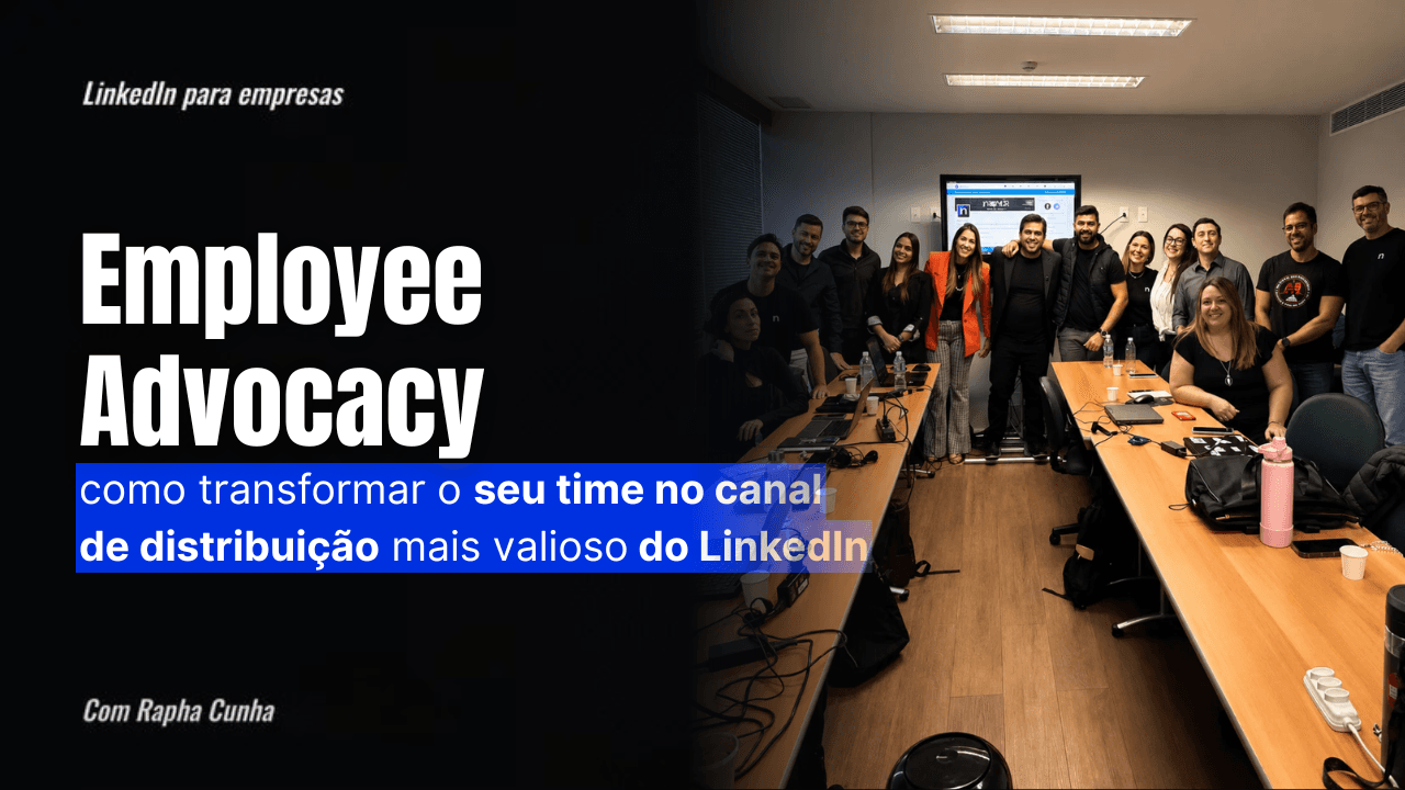 Employee Advocacy: como transformar o seu time no canal de distribuição mais valioso do LinkedIn